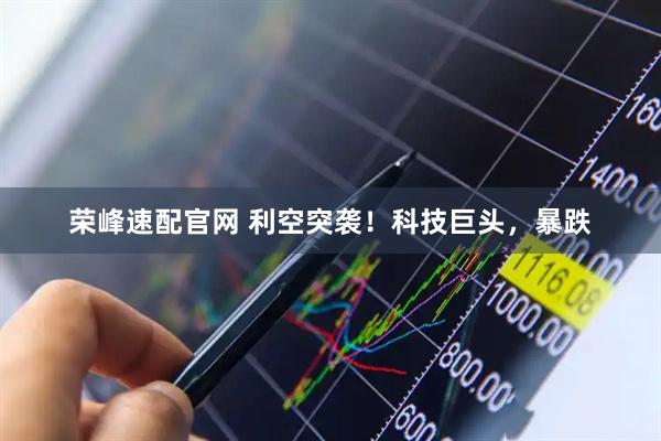 荣峰速配官网 利空突袭！科技巨头，暴跌