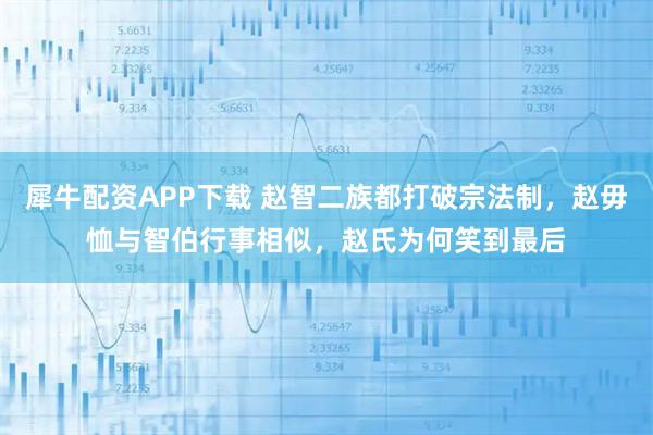 犀牛配资APP下载 赵智二族都打破宗法制，赵毋恤与智伯行事相似，赵氏为何笑到最后
